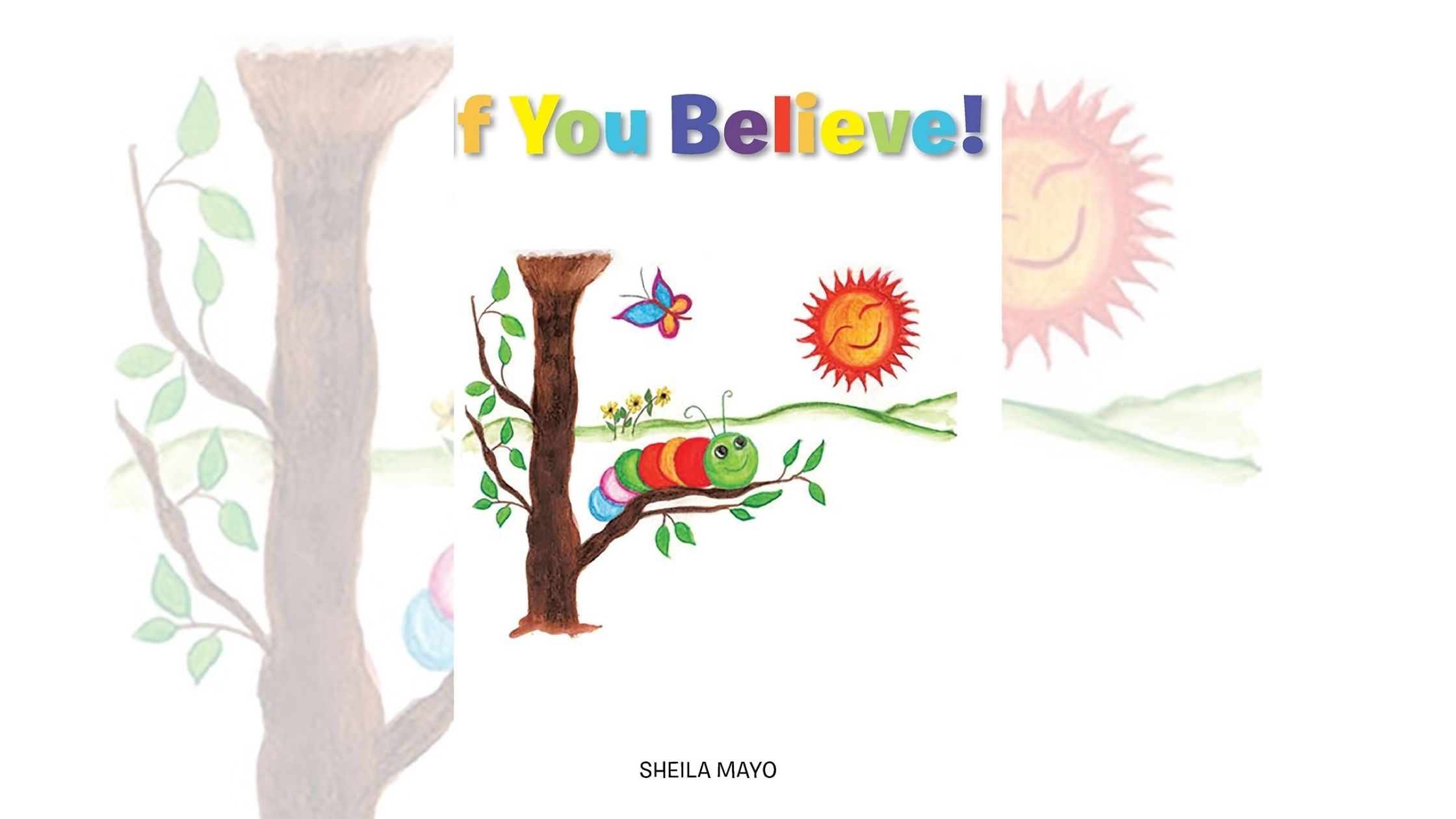 Sheila Mayo’s newly released “If You Believe!” is a sweet tale about metamorphosis and trusting that everything one needs can be found within 1 Sheila Mayo’s newly released “If You Believe!” is a sweet tale about metamorphosis and trusting that everything one needs can be found within