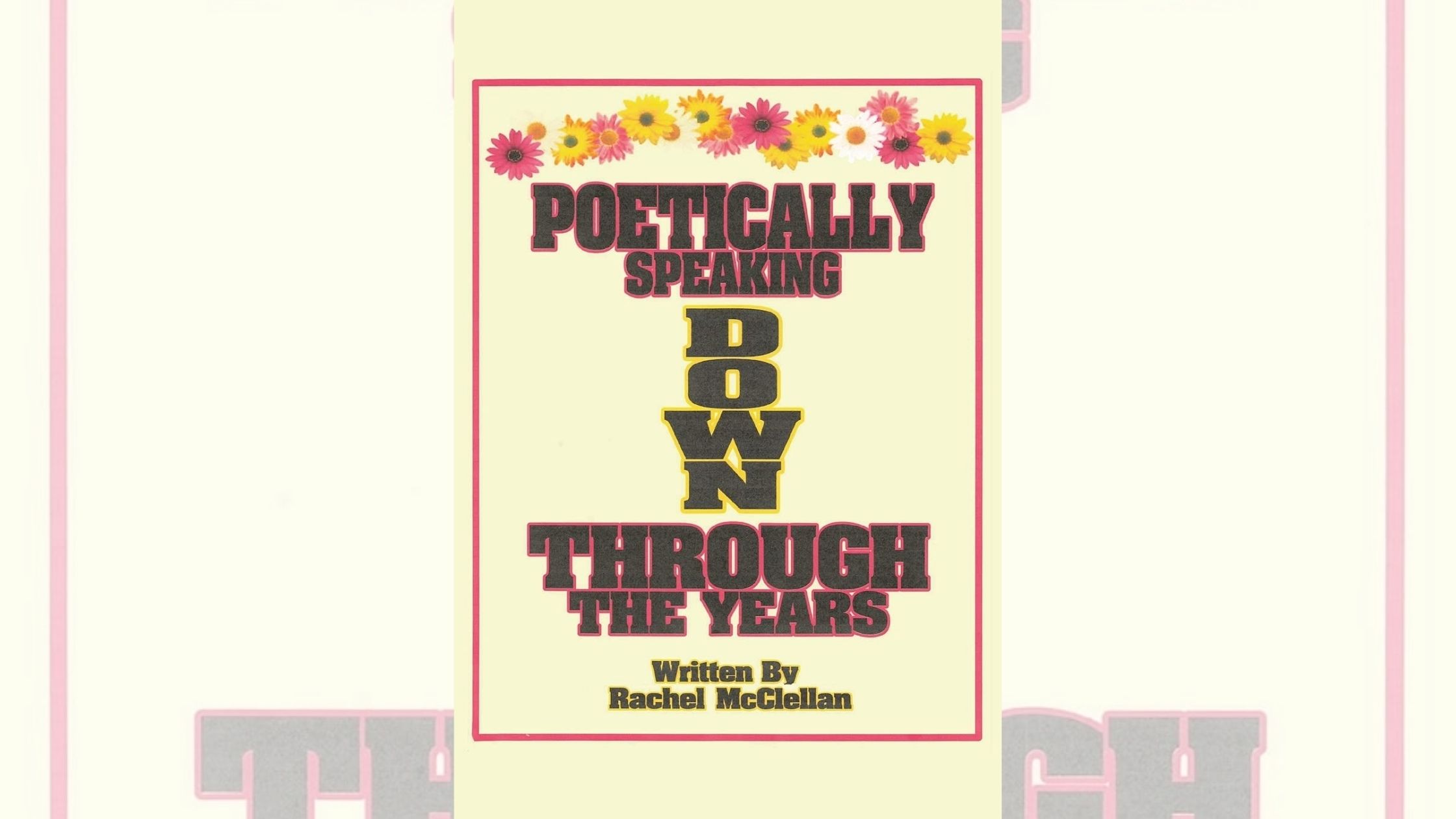 Rachel McClellan’s newly released “Poetically Speaking Down Through the Years” is an enjoyable collection of poems inspired by the ebb and flow of life 1 Rachel McClellan’s newly released “Poetically Speaking Down Through the Years” is an enjoyable collection of poems inspired by the ebb and flow of life