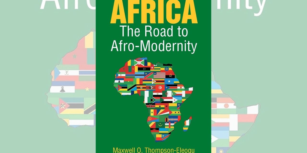 Author Maxwell O. Thompson-Eleogu’s new book “Africa—The Road to Afro-Modernity” is a thought-provoking product of a select and innovative think tank, NobleAfriq