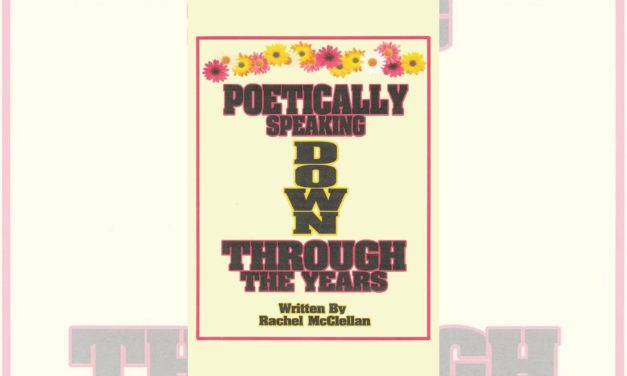 Rachel McClellan’s newly released “Poetically Speaking Down Through the Years” is an enjoyable collection of poems inspired by the ebb and flow of life