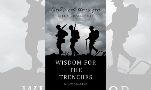Larry W. Poland, Ph.D.’s newly released “Wisdom for the Trenches: God’s Solutions for Life’s Challenges” is a creative exploration of Proverbs