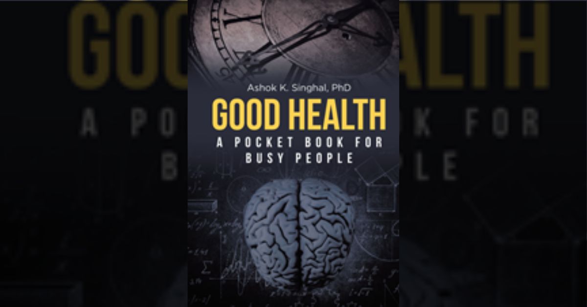 Author Ashok K. Singhal, PhD’s book “Good Health: A Pocket Book for Busy People” is a handy work simplifying optimal diet, exercise, and breathing for people on the go. 4 Author Ashok K. Singhal, PhD’s book “Good Health: A Pocket Book for Busy People” is a handy work simplifying optimal diet, exercise, and breathing for people on the go.