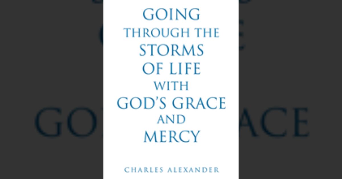 Charles Alexander’s newly released “Going Through the Storms of Life with God’s Grace and Mercy” is an enjoyable reflection on life’s journey 12 Charles Alexander’s newly released “Going Through the Storms of Life with God’s Grace and Mercy” is an enjoyable reflection on life’s journey