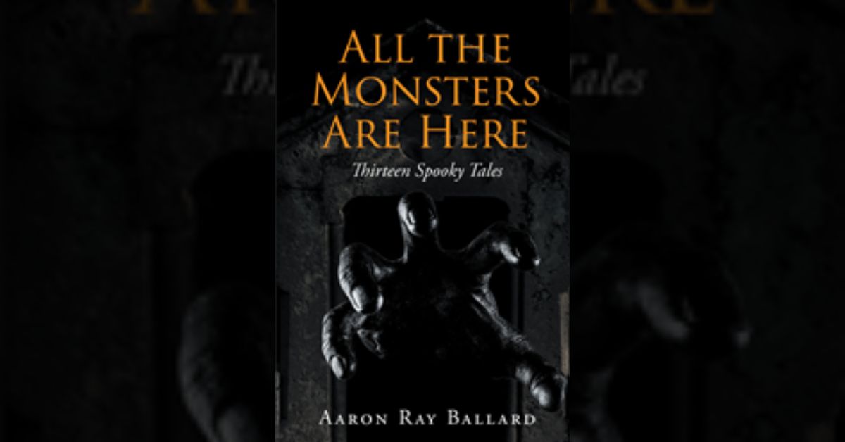 Author Aaron Ray Ballard’s new book “All the Monsters Are Here: Thirteen Spooky Tales” is a debut collection of bone-chilling horror stories 2 Author Aaron Ray Ballard’s new book “All the Monsters Are Here: Thirteen Spooky Tales” is a debut collection of bone-chilling horror stories