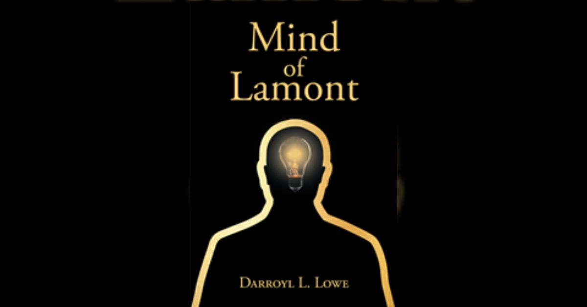 Author Darroyl L. Lowe’s new book “Mind of Lamont” is a stirring collection of poems and ruminations that reflect upon the human condition from various perspectives 3 Author Darroyl L. Lowe’s new book “Mind of Lamont” is a stirring collection of poems and ruminations that reflect upon the human condition from various perspectives