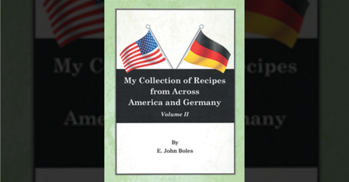 Author E. John Boles’s new book “My Collection of Recipes from Across America and Germany” is a mouth-watering cookbook for novice and experienced home chefs alike. 1 Author E. John Boles’s new book “My Collection of Recipes from Across America and Germany” is a mouth-watering cookbook for novice and experienced home chefs alike.