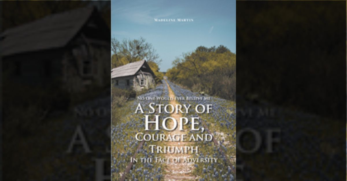 Madeline Martin’s newly released “No One Would Ever Believe Me: A Story of Hope, Courage and Triumph In the Face of Adversity” is a powerful memoir 6 Madeline Martin’s newly released “No One Would Ever Believe Me: A Story of Hope, Courage and Triumph In the Face of Adversity” is a powerful memoir