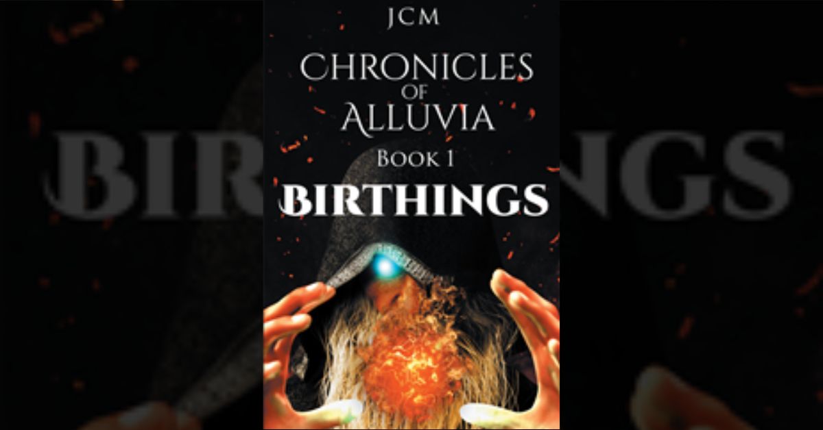 Author JCM’s new book “Chronicles of Alluvia: Birthings” is a spellbinding, action-packed fantasy novel that invites readers along for an unforgettable journey. 1 Author JCM’s new book “Chronicles of Alluvia: Birthings” is a spellbinding, action-packed fantasy novel that invites readers along for an unforgettable journey.
