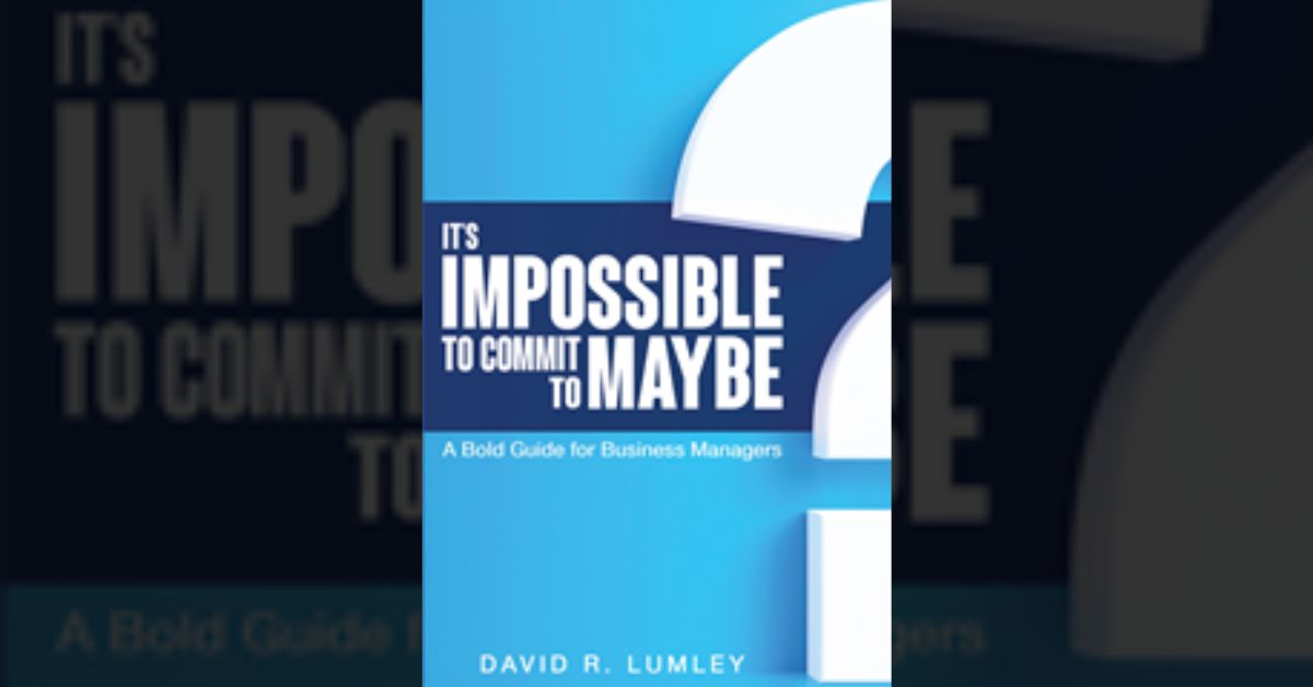 Author David Lumley’s new book “It's Impossible to Commit to Maybe" is an insightful guide for managers at all levels of the corporate ladder to better lead their teams 1 Author David Lumley’s new book “It's Impossible to Commit to Maybe" is an insightful guide for managers at all levels of the corporate ladder to better lead their teams