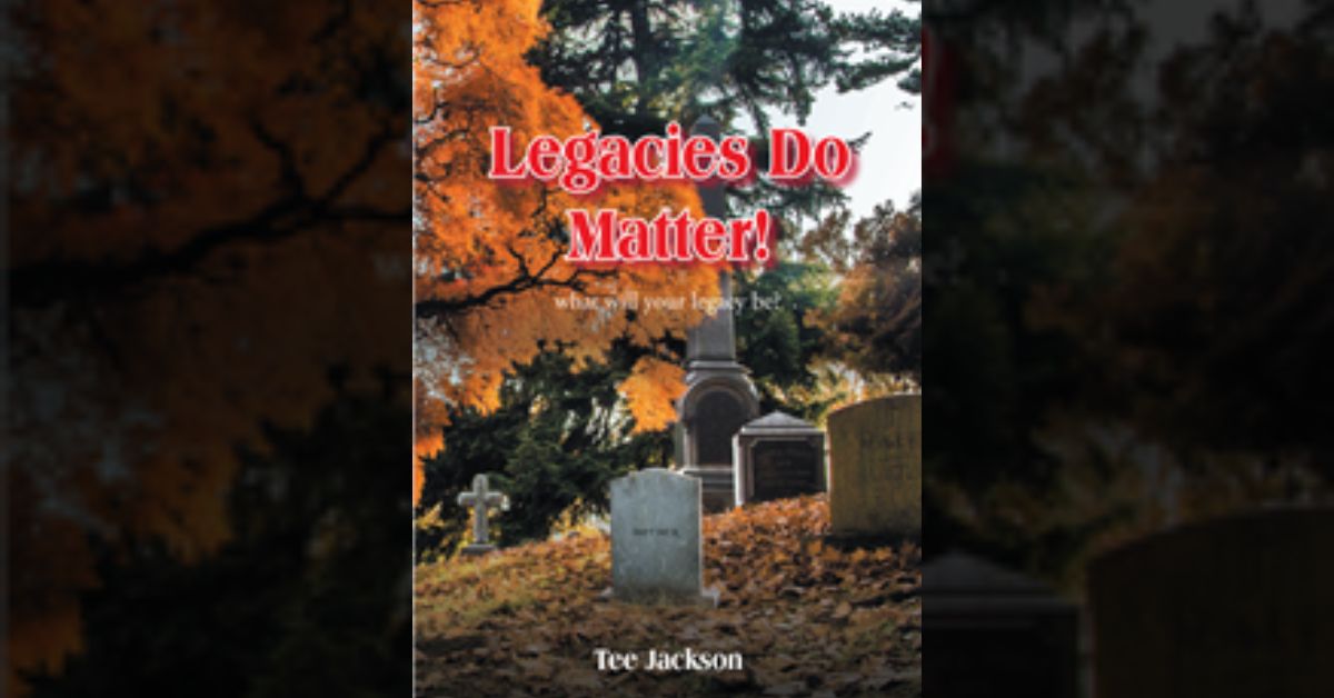 Tee Jackson’s newly released “Legacies Do Matter! What will your legacy be?” is an enjoyable challenge to grow in faith and live in fulfillment of God’s plan 1 Tee Jackson’s newly released “Legacies Do Matter! What will your legacy be?” is an enjoyable challenge to grow in faith and live in fulfillment of God’s plan