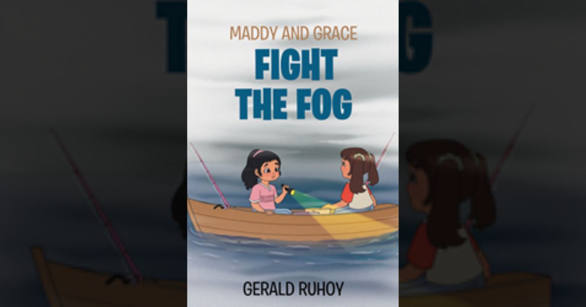 Author Gerald Ruhoy’s new book “Maddy and Grace Fight the Fog” follows the exciting adventures of Maddy and Grace who find themselves in trouble on a seafaring adventure. 1 Author Gerald Ruhoy’s new book “Maddy and Grace Fight the Fog” follows the exciting adventures of Maddy and Grace who find themselves in trouble on a seafaring adventure.