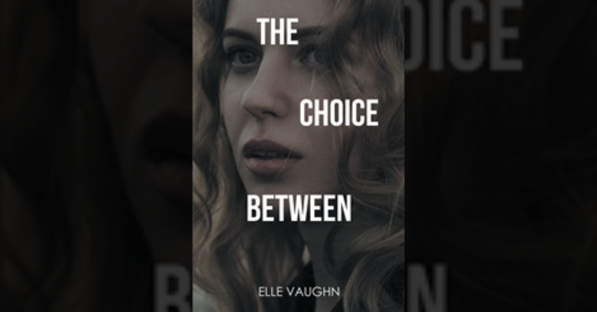 Author Elle Vaughn’s new book “The Choice Between” is an epic story of love in all different forms, following a young woman’s life-changing choices 1 Author Elle Vaughn’s new book “The Choice Between” is an epic story of love in all different forms, following a young woman’s life-changing choices