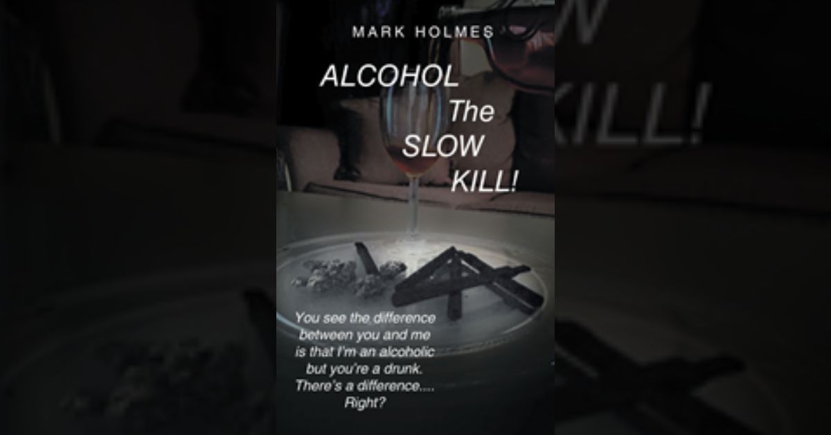 Author Mark Holmes’s new book “Alcohol: The Slow Kill” is a stirring tale of the author's battle with abuse and addiction