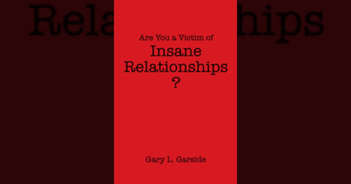 Author Gary L. Garside’s book “Are You a Victim of Insane Relationships?” is a wide-ranging exploration of the myriad of pitfalls that can derail a romantic relationship.
