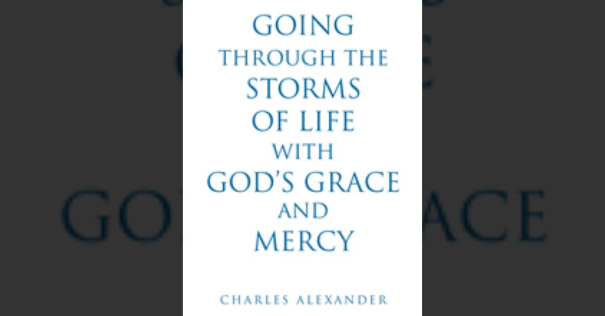 Charles Alexander’s newly released “Going Through the Storms of Life with God’s Grace and Mercy” is an enjoyable reflection on life’s journey