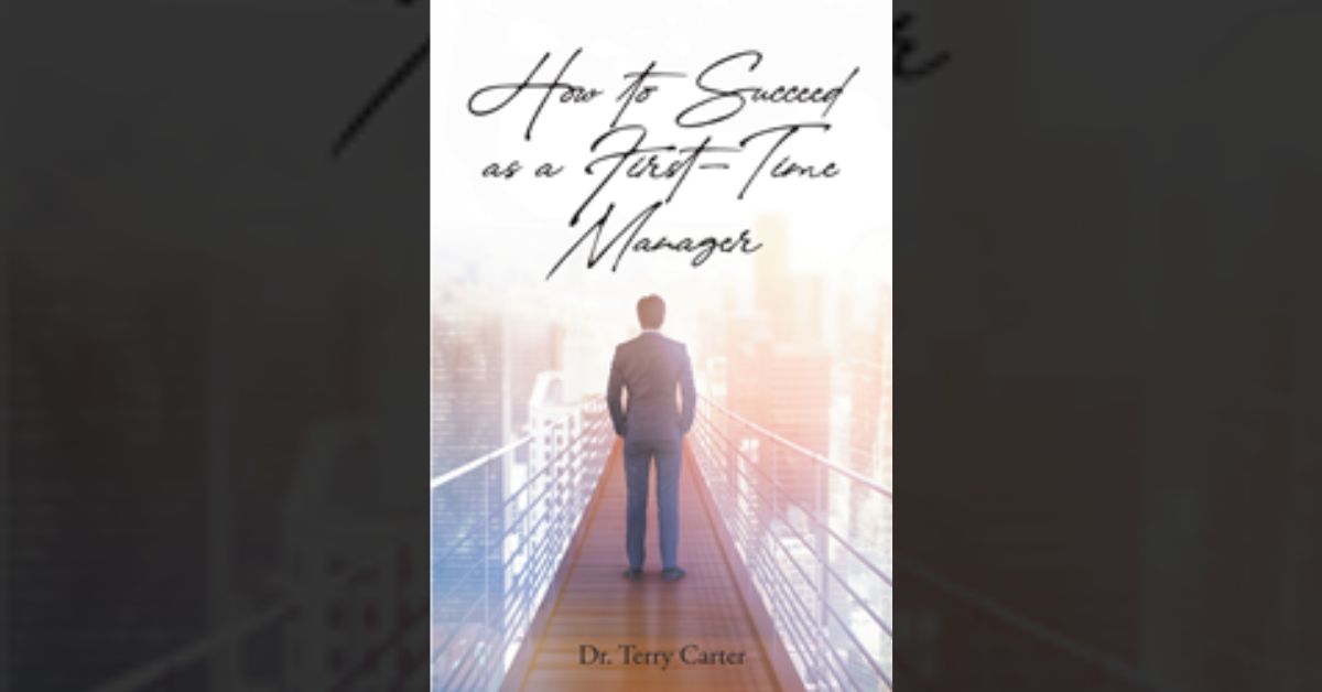 Dr. Terry Carter’s newly released “How to Succeed as a First-Time Manager” is an informative resource for upcoming leaders in any field