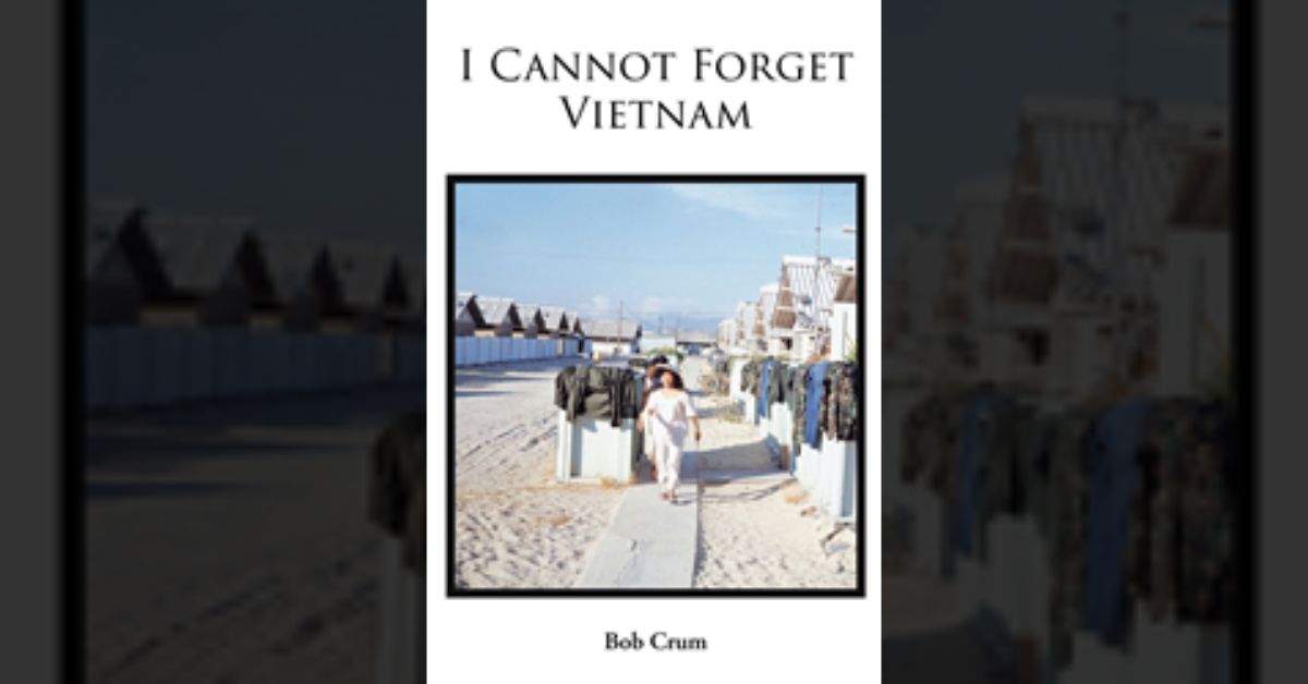 Bob Crum’s newly released “I Cannot Forget Vietnam” is an impactful memoir that takes readers into the long-standing effects of war.