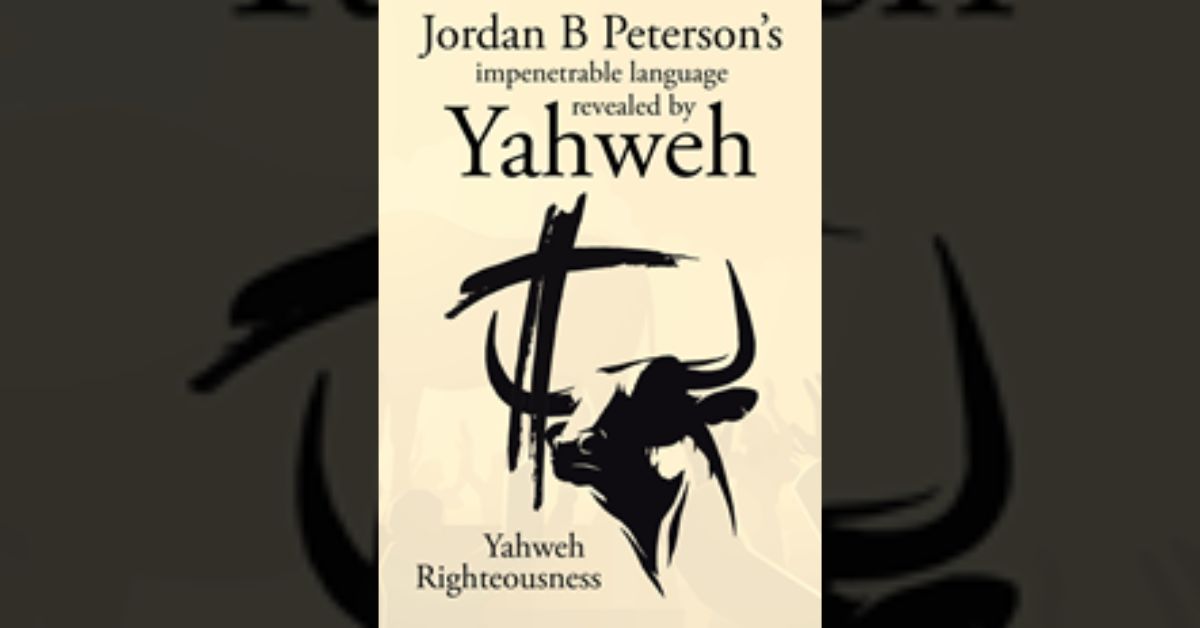Author Yahweh Righteousness’s new book “Jordan B. Peterson’s Impenetrable Language Revealed by Yahweh” is a wide-ranging work exploring both modern and biblical themes