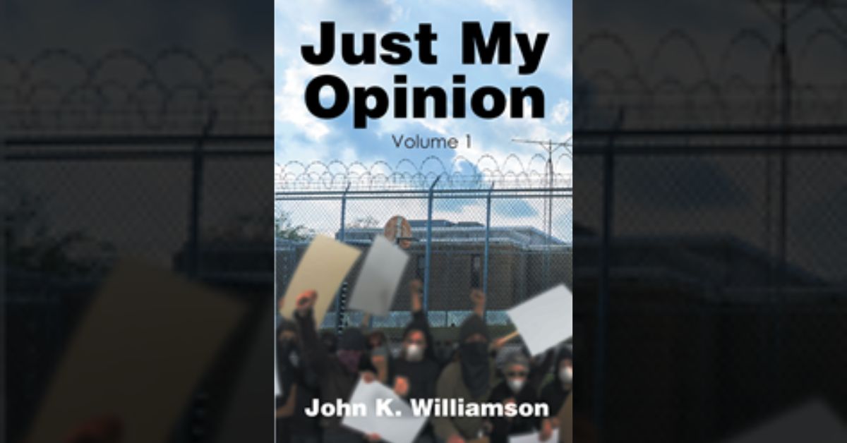 Author John K. Williamson’s new book “Just My Opinion: Volume 1” is a wide-ranging commentary on current events politics, and the modern human experience