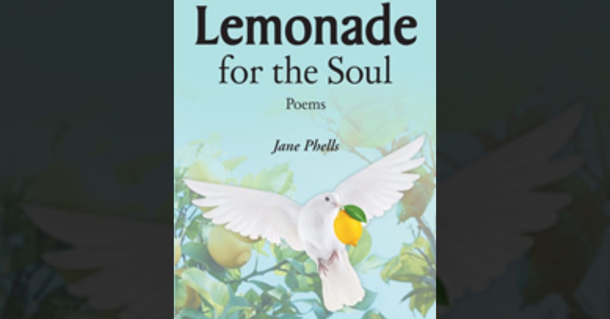 Jane Phells’s newly released “Lemonade for the Soul: Poems” is a heartwarming selection of uplifting poetry meant to entertain and encourage