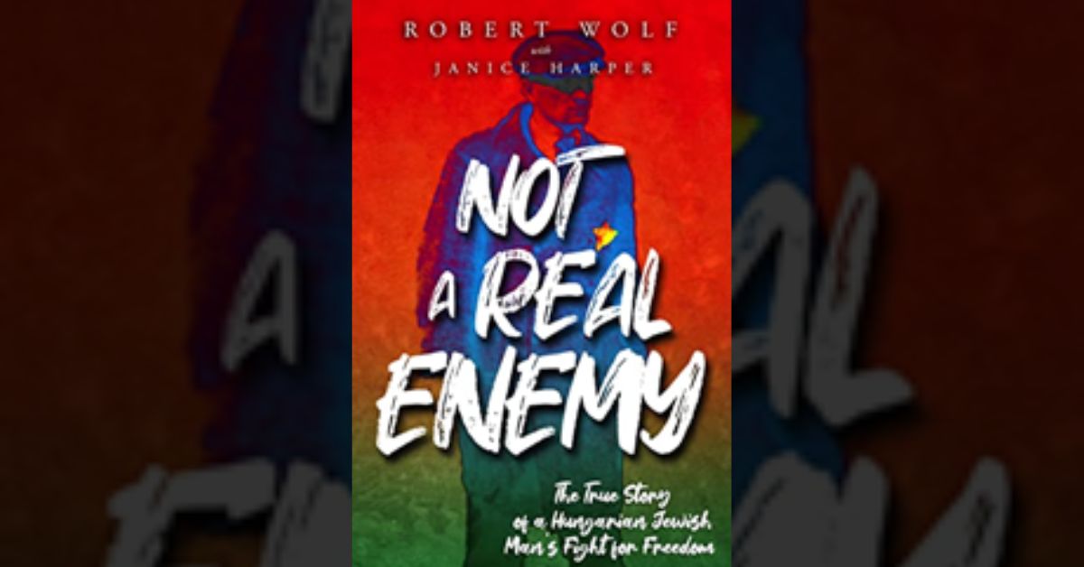Author Robert Wolf Releases New Book "Not a Real Enemy: The True Story of a Hungarian Jewish Man's Fight for Freedom"