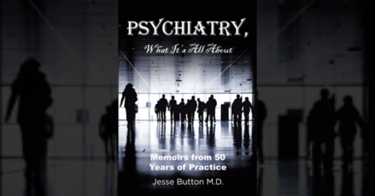 Jesse Button M.D.’s new book “Psychiatry, What It's All About: Memoirs from 50 Years of Practice” shares the author’s knowledge acquired through many years of experience
