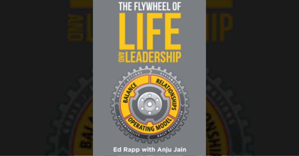 Ed Rapp and Anju Jain’s new book “The Flywheel of Life and Leadership” is an inspiring compendium on balancing personal and professional goals amidst challenges in life