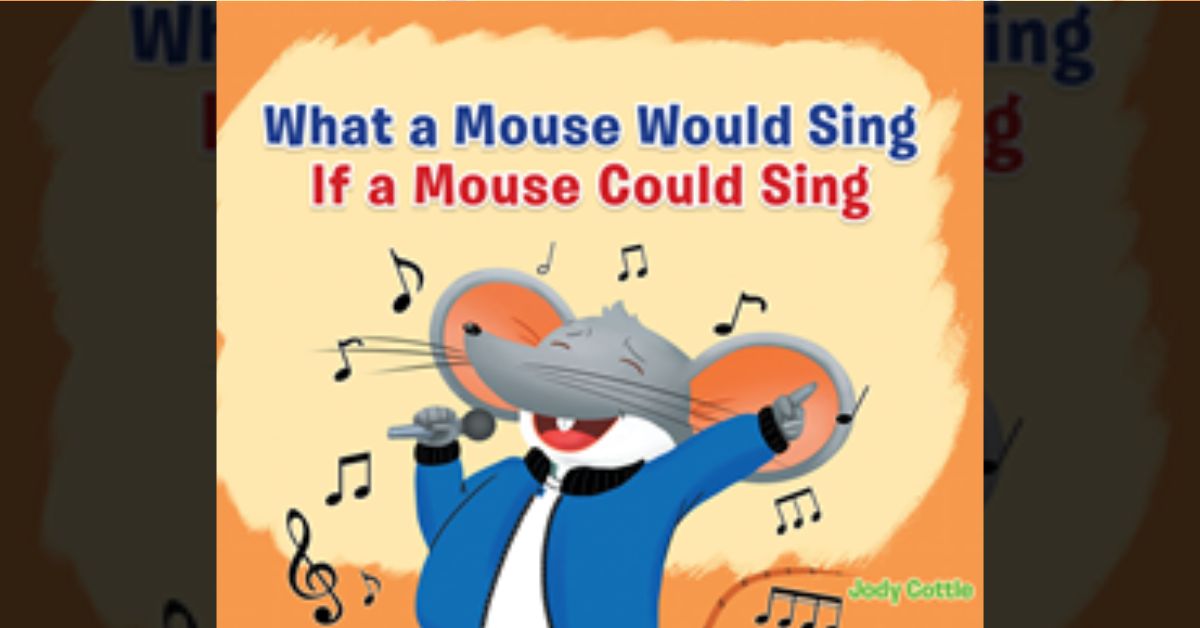 Author Jody Cottle’s new book “What a Mouse Would Sing if a Mouse Could Sing” is an adorable children’s story about a little mouse who loves to sing