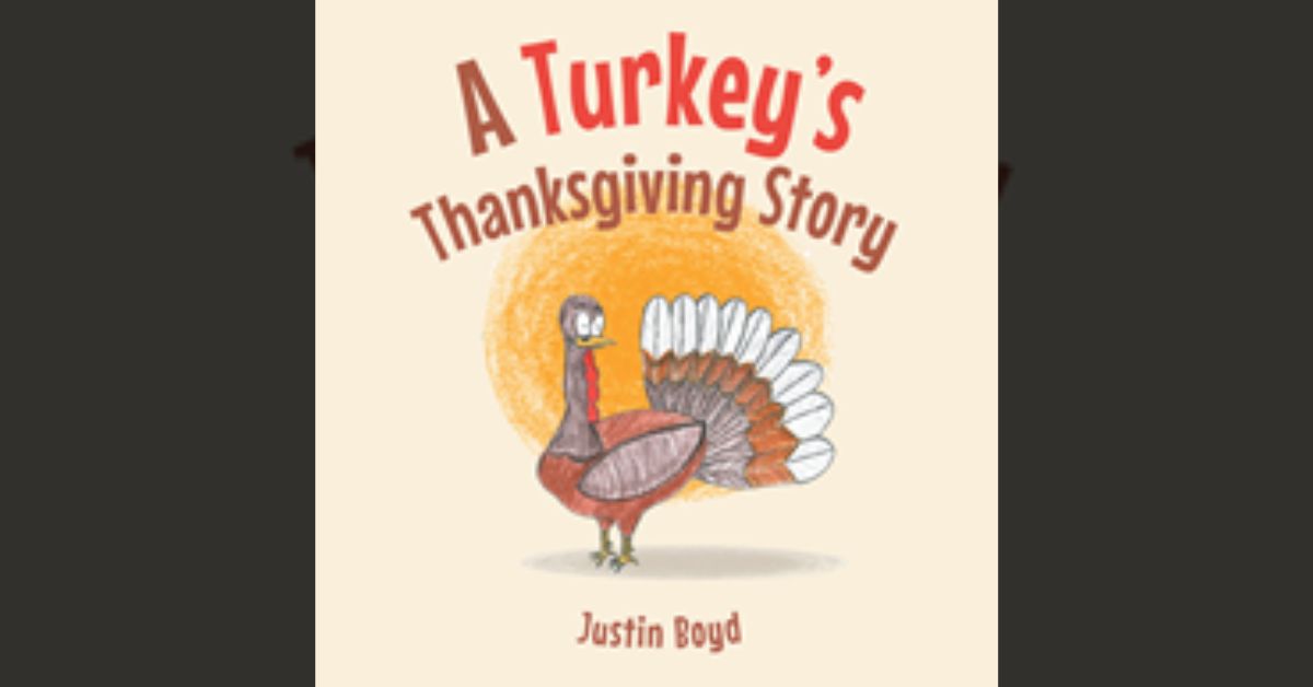Justin Boyd’s new book “A Turkey's Thanksgiving Story” is a humorous and inspiring children’s story about how the power of friendship can make impossible things happen 2 Justin Boyd’s new book “A Turkey’s Thanksgiving Story” is a humorous and inspiring children’s story about how the power of friendship can make impossible things happen