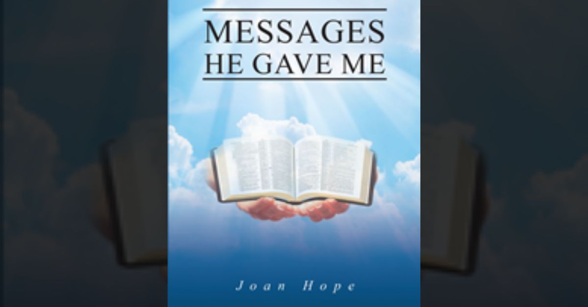 Joan Hope’s newly released “Messages He Gave Me” is an engaging collection of sermons written and delivered throughout the author’s ministry service 1 Joan Hope’s newly released “Messages He Gave Me” is an engaging collection of sermons written and delivered throughout the author’s ministry service