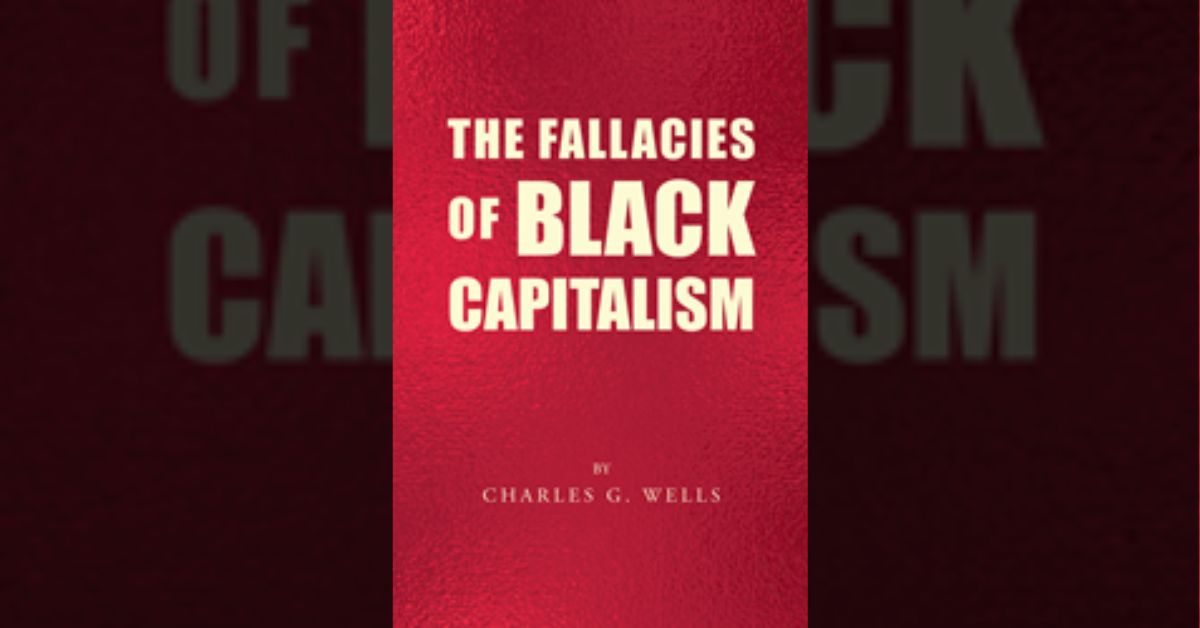 Author Charles Wells’s new book “The Fallacies of Black Capitalism” is a thorough examination of Black capitalism and the challenges it has faced since its inception 1 Author Charles Wells’s new book “The Fallacies of Black Capitalism” is a thorough examination of Black capitalism and the challenges it has faced since its inception