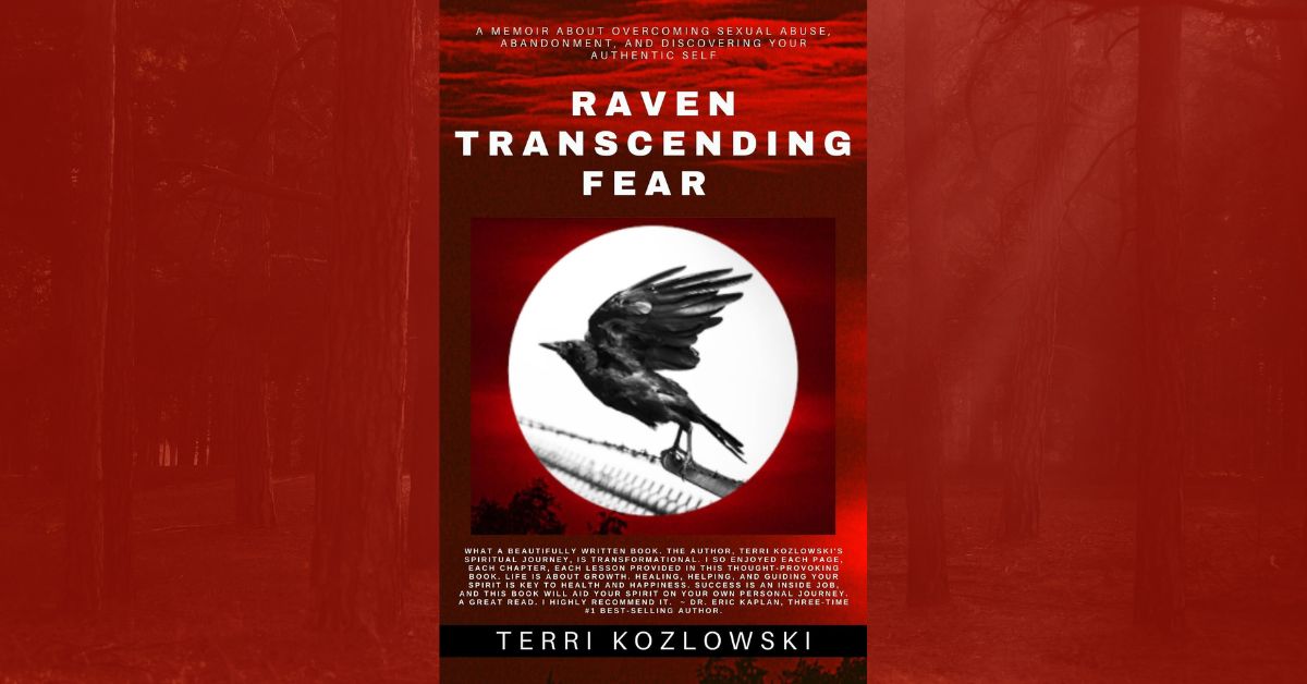 Everyone is Born Fearless. Author of Raven Transcending Fear, Terri Kozlowski, Celebrates the Re-Release of Her Memoir About Overcoming Childhood Trauma